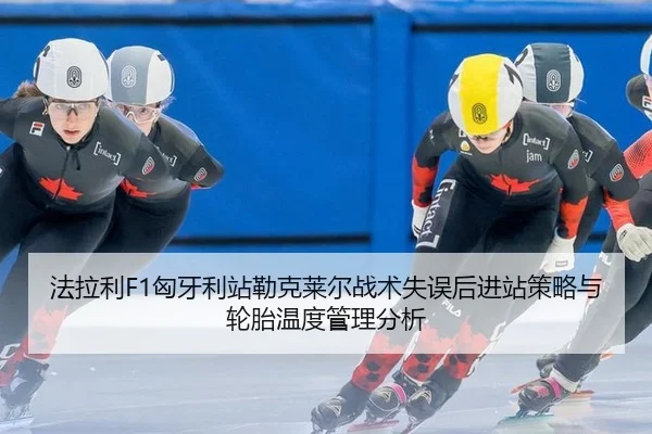 法拉利F1匈牙利站勒克莱尔战术失误后进站策略与轮胎温度管理分析